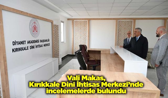Vali Makas, Kırıkkale Dini İhtisas Merkezi’nde incelemelerde bulundu