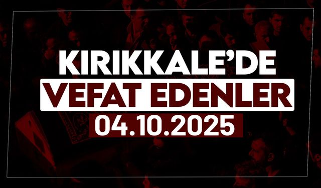 Kırıkkale’de bugün (04 Ekim 2025) vefat edenler