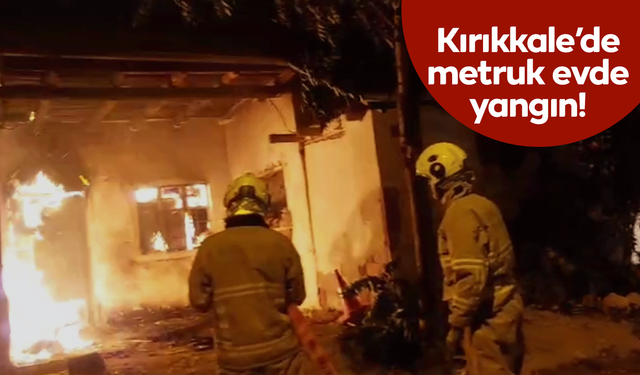 Kırıkkale’de metruk evde yangın!