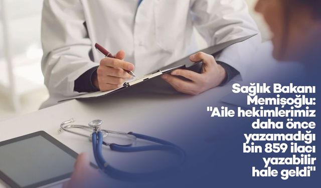 Sağlık Bakanı Memişoğlu: "Aile hekimlerimiz daha önce yazamadığı bin 859 ilacı yazabilir hale geldi"