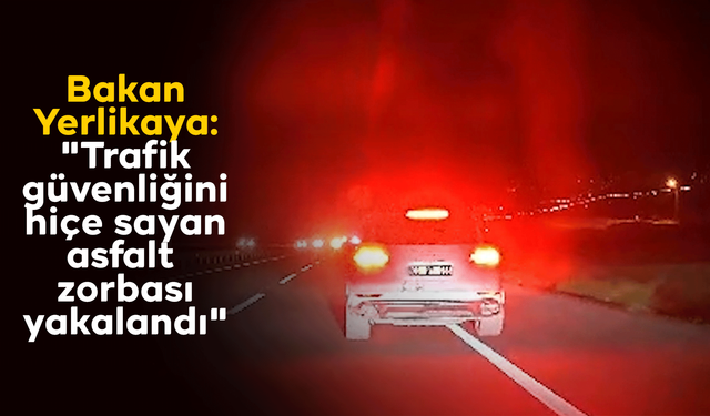 Bakan Yerlikaya: "Trafik güvenliğini hiçe sayan asfalt zorbası yakalandı"