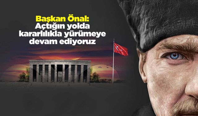 Başkan Önal: Açtığın yolda kararlılıkla yürümeye devam ediyoruz