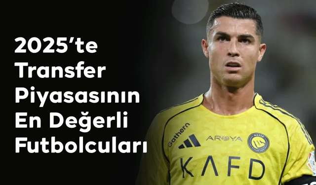 2025’te Transfer Piyasasının En Değerli Futbolcuları
