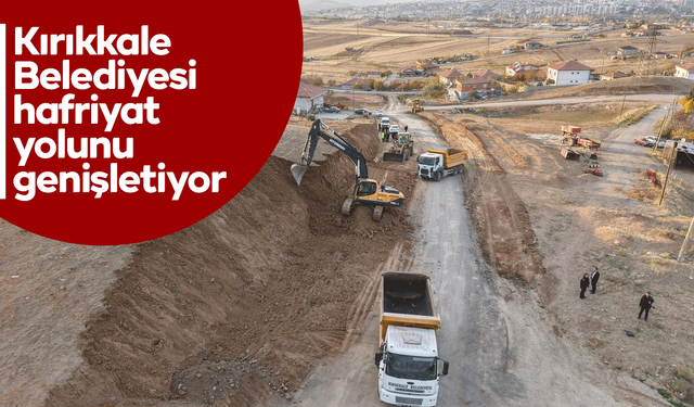 Kırıkkale Belediyesi hafriyat yolunu genişletiyor