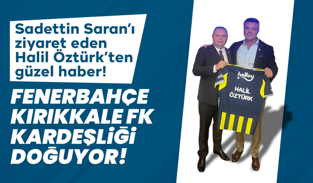 Halil Öztürk, Fenerbahçe Başkanı Sadettin Saran’ı Ziyaret Etti: “Kırıkkale FK’ya Destek Sözü Aldık”