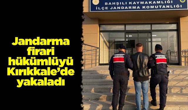 Jandarma firari hükümlüyü Kırıkkale’de yakaladı