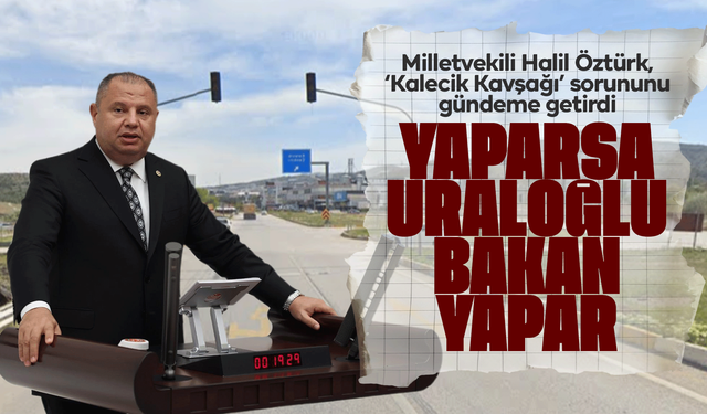 Milletvekili Halil Öztürk, ‘Kalecik Kavşağı’ sorununu gündeme getirdi