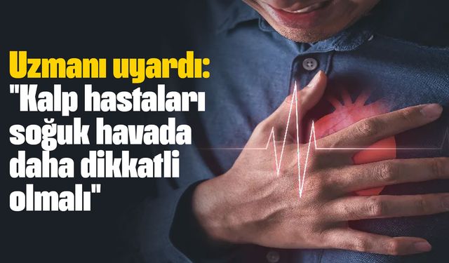 Uzmanı uyardı: "Kalp hastaları soğuk havada daha dikkatli olmalı!"