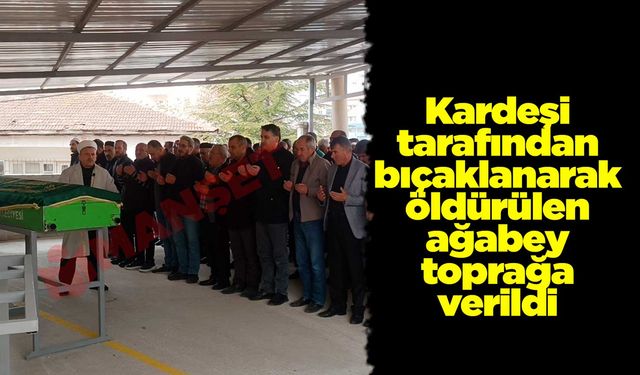 Kardeşi tarafından bıçaklanarak öldürülen ağabey toprağa verildi
