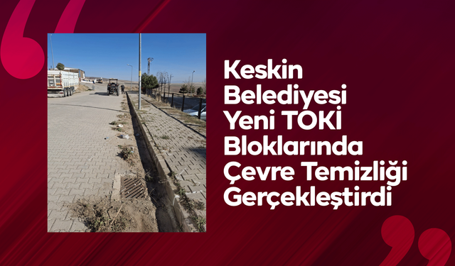 Keskin Belediyesi Yeni TOKİ Bloklarında Çevre Temizliği Gerçekleştirdi