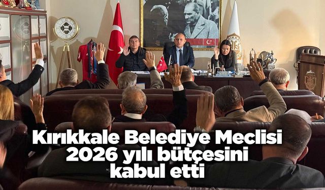 Kırıkkale Belediye Meclisi 2026 yılı bütçesini kabul etti