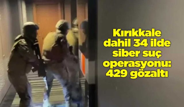 Kırıkkale dahil 34 ilde siber suç operasyonu