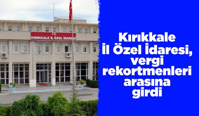 Kırıkkale İl Özel İdaresi, vergi rekortmenleri arasına girdi