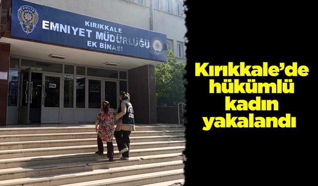 Kırıkkale’de hükümlü kadın yakalandı