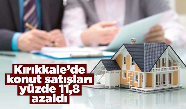 Kırıkkale’de konut satışları yüzde 11,8 azaldı
