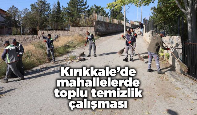 Kırıkkale’de mahallelerde toplu temizlik çalışması