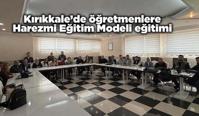 Kırıkkale’de öğretmenlere Harezmi Eğitim Modeli eğitimi