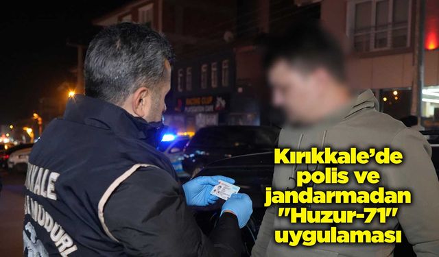 Kırıkkale’de polis ve jandarmadan "Huzur-71" uygulaması