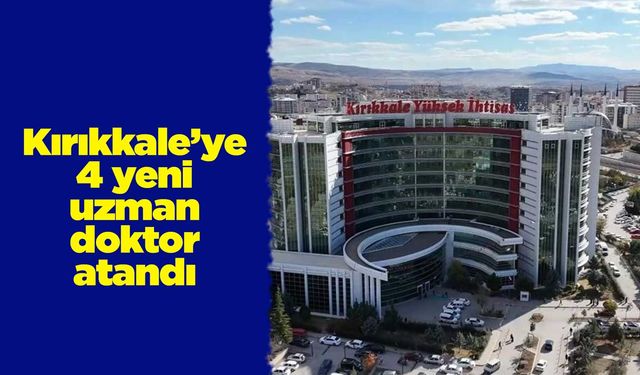 Kırıkkale’ye 4 yeni uzman doktor atandı