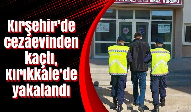 Kırşehir’de cezaevinden kaçtı, Kırıkkale’de yakalandı