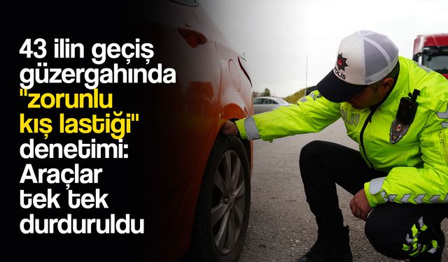 43 ilin geçiş güzergahında "zorunlu kış lastiği" denetimi: Araçlar tek tek durduruldu