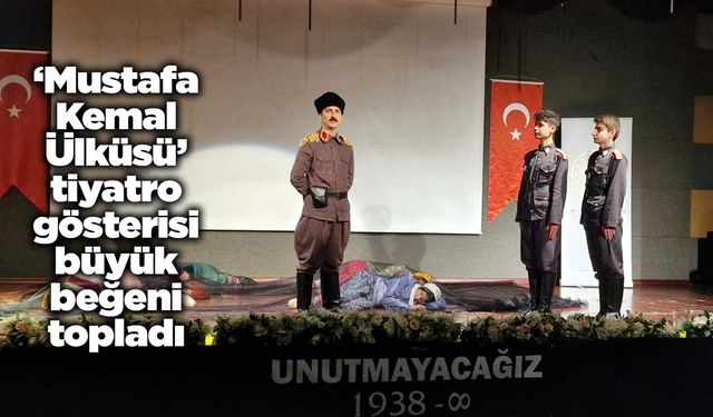 ‘Mustafa Kemal Ülküsü’ tiyatro gösterisi büyük beğeni topladı