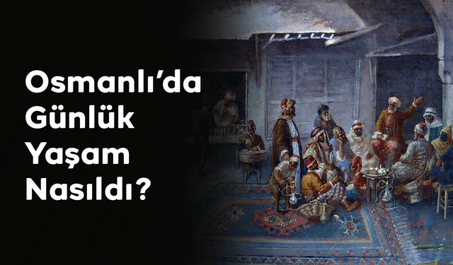 Osmanlı’da Günlük Yaşam Nasıldı?