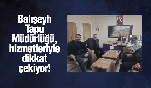 Balışeyh Tapu Müdürlüğü, hizmetleriyle dikkat çekiyor!