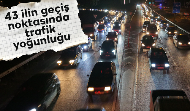 Ara tatil bitti, tatilcilerin dönüş yolculuğu başladı: 43 ilin geçiş noktasında trafik yoğunluğu arttı