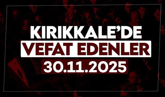 Kırıkkale’de bugün vefat edenler 30 Kasım 2025