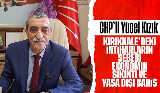 CHP’li Kızık: “Kırıkkale’deki intiharların nedeni ekonomik yıkım ve yasa dışı bahis”