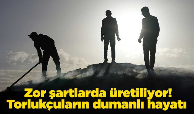 Zor şartlarda üretiliyor! Torlukçuların dumanlı hayatı