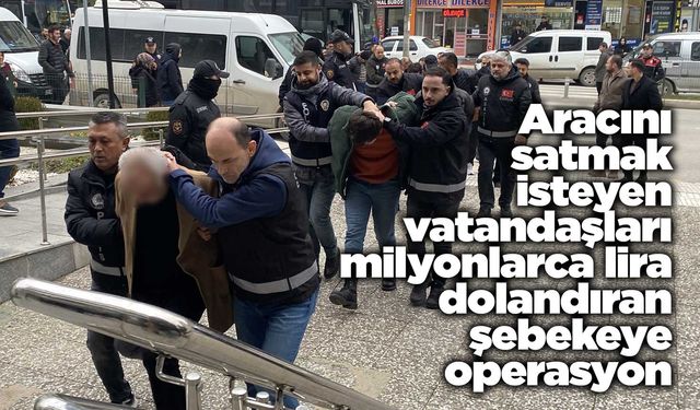 Aracını satmak isteyen vatandaşları milyonlarca lira dolandıran şebekeye operasyon