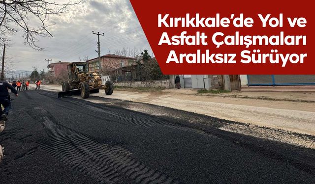 Kırıkkale’de Yol ve Asfalt Çalışmaları Aralıksız Sürüyor