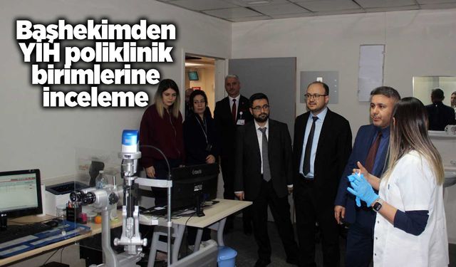 Başhekimden YİH poliklinik birimlerine inceleme