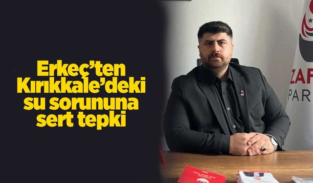 Erkeç’ten Kırıkkale’deki su sorununa sert tepki