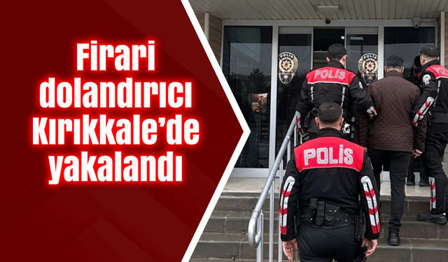 Firari dolandırıcı Kırıkkale’de yakalandı