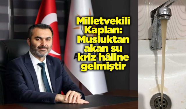 Kaplan: Musluktan akan su kriz hâline gelmiştir