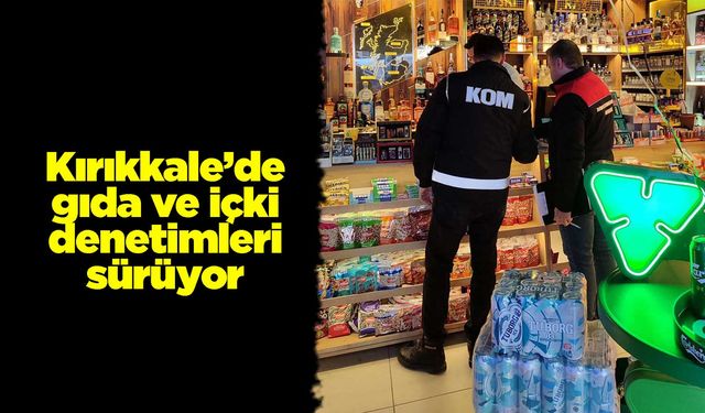 Kırıkkale’de gıda ve içki denetimleri sürüyor