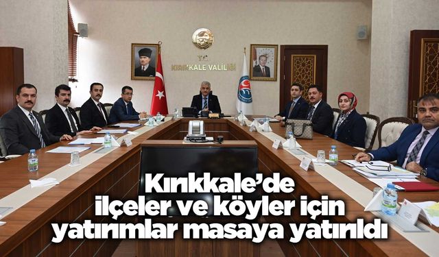 Kırıkkale’de ilçeler ve köyler için yatırımlar masaya yatırıldı