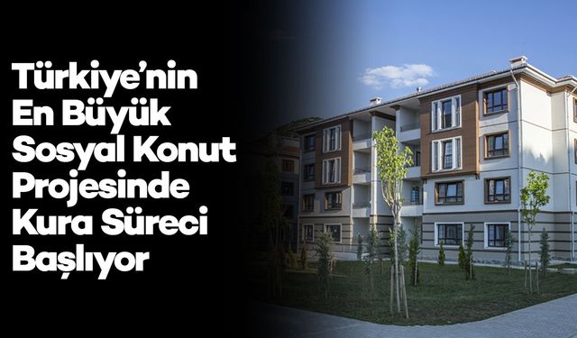 Türkiye’nin En Büyük Sosyal Konut Projesinde Kura Süreci Başlıyor