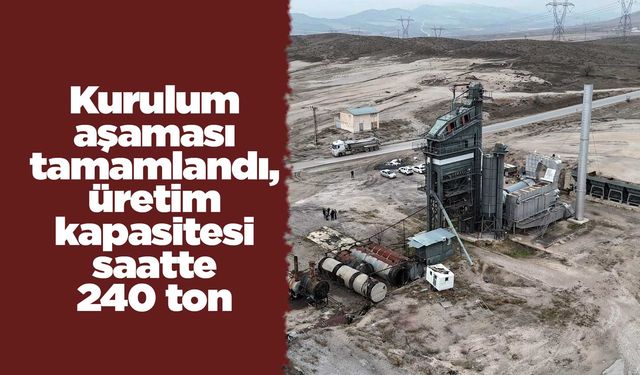 Kurulum aşaması tamamlandı, üretim kapasitesi saatte 240 ton