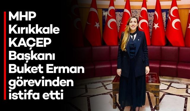 MHP Kırıkkale KAÇEP Başkanı Buket Erman Görevinden İstifa Etti