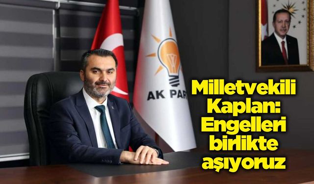 Milletvekili Kaplan: Engelleri birlikte aşıyoruz