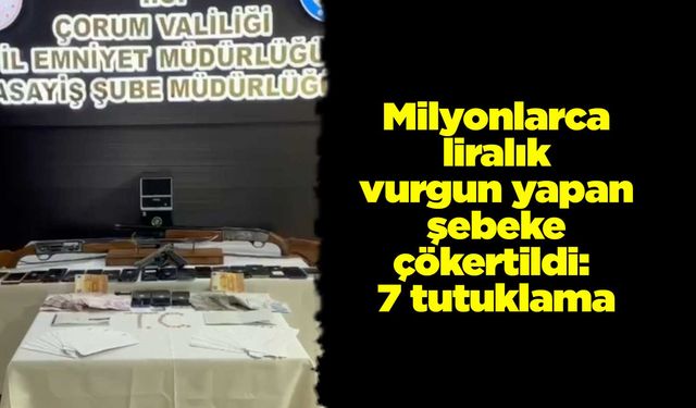 Milyonlarca liralık vurgun yapan şebeke çökertildi: 7 tutuklama