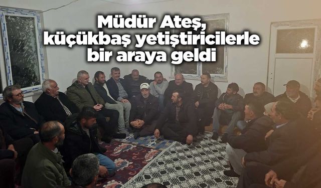 Müdür Ateş, küçükbaş yetiştiricilerle bir araya geldi