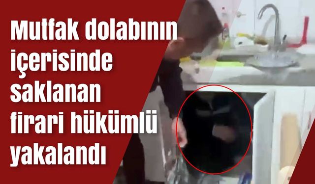 Mutfak dolabının içerisinde saklanan firari hükümlü yakalandı