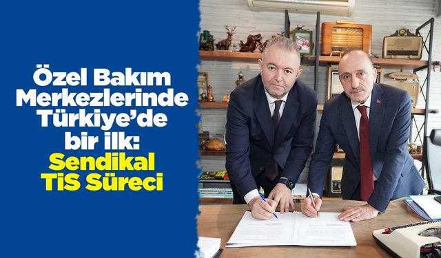 Özel Bakım Merkezlerinde Türkiye’de bir ilk: Sendikal TİS Süreci