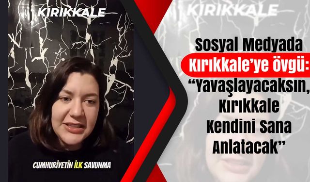 Sosyal Medyada Kırıkkale’ye övgü: “Yavaşlayacaksın, Kırıkkale Kendini Sana Anlatacak”