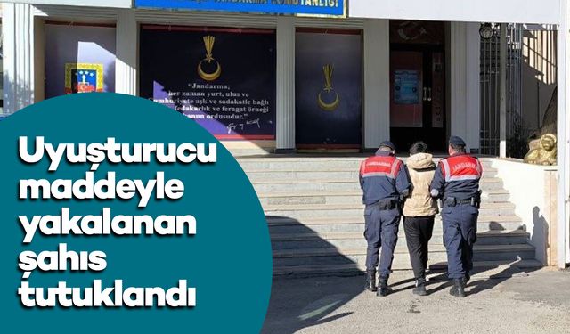 Uyuşturucu maddeyle yakalanan şahıs tutuklandı